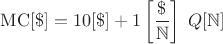 $$ \mathrm{MC} [\$] = 10 [\$] + 1 \left[\frac{\$}{\mathbb{N}} \right] \; Q [\mathbb{N}] $$