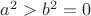 $a^2>b^2=0$