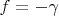 $f=-\gamma$
