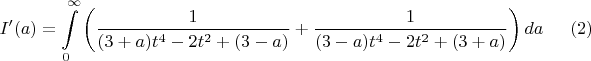 $$I'(a)=\int \limits _0^{\infty }\left (\dfrac 1{(3+a)t^4-2t^2+(3-a)}+\dfrac 1{(3-a)t^4-2t^2+(3+a)}\right )da\eqno (2)$$