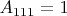 $A_{111}=1$
