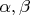 $\alpha ,  \beta$