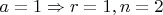 $a=1\Rightarrow r=1,n=2$