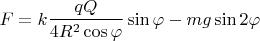$$\[F = k\frac{{qQ}}{{4{R^2}\cos \varphi }}\sin \varphi  - mg\sin 2\varphi \]$$