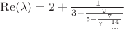 $\operatorname{Re}(\lambda)=2+\frac{1}{3-\frac{2}{5-\frac{7}{7-\frac{14}{...}}}}$
