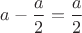 $a-\dfrac{a}{2}=\dfrac{a}{2}$