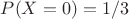 $P(X = 0) = 1/3$