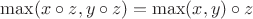 $\max(x\circ z, y \circ z) = \max(x, y) \circ z$