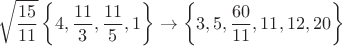 $$\sqrt\frac{15}{11}\left\{4,\frac{11}3,\frac{11}5,1\right\}\rightarrow\left\{3,5,\frac{60}{11},11,12,20\right\}$$