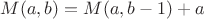 $ M(a,b)=M(a,b-1)+a $