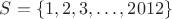 $S=\{1, 2, 3, \dots , 2012\}$