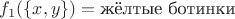 $f_1(\{x, y\}) = \text{жёлтые ботинки}$