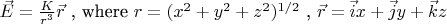 $\vec E = \tfrac{K}{r^3}\vec r\text{ , where } r= (x^2 + y^2 + z^2)^{1/2}\text{ , }\vec r = \vec i x + \vec j y + \vec k z$