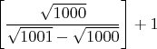 $\left[\dfrac{\sqrt{1000}}{ \sqrt{1001}-\sqrt{1000}} \right]+1$