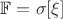 $\mathbb{F} = \sigma[\xi]$