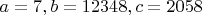 $a=7, b=12348, c=2058$