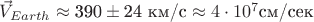 $\vec{V}_{Earth}\approx\text{390}\pm\text{24 км/с}\approx4\cdot10^{7} \text{см/сек}$