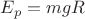 $E_p=mgR$ $E_p=mgR$