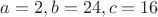 $a=2,b=24,c=16$