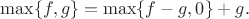 $\max\{f,g\}=\max\{f-g,0\}+g.$