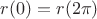 $r(0)=r(2\pi)$