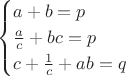 $$\begin{cases}a+b=p \\ {a\over c}+bc=p \\ c+{1\over c}+ab=q\end{cases}$$ $$\begin{cases}a+b=p \\ {a\over c}+bc=p \\ c+{1\over c}+ab=q\end{cases}$$