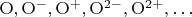 $\mathrm{O, O^-, O^+, O^{2-}, O^{2+}, \ldots}$