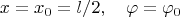 $$x=x_0=l/2,\quad\varphi=\varphi_0$$
