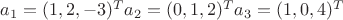 $a_1 = (1, 2, -3) ^T	   a_2 = (0, 1, 2)^ T	a_3 = (1, 0, 4) ^T$