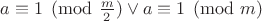 $a \equiv 1 \pmod {\frac{m}{2}} \vee a \equiv 1 \pmod m$