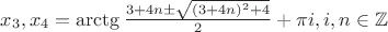 $x_3,x_4=\arctg \frac{3+4n\pm\sqrt{(3+4n)^2+4}}{2} + \pi i, i,n \in \mathbb{Z}$