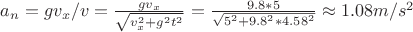 $a_n=gv_x/v=\frac{gv_x}{\sqrt{v_x^2+g^2t^2}}=\frac{9.8*5}{\sqrt{5^2+9.8^2*4.58^2}}\approx1.08m/s^2$