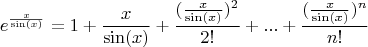 $$ e^{\frac{x}{\sin(x)}} =  1+\frac{x}{\sin(x)} +\frac{(\frac{x}{\sin(x)})^2}{2!}+ ... + \frac{(\frac{x}{\sin(x)})^n}{n!}$$