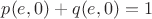 $p(e,0) + q(e,0) = 1$