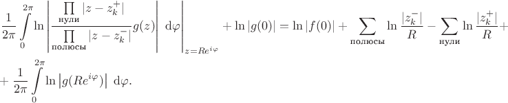$$\begin{align*}
&\left. \dfrac{1}{2 \pi} \int \limits_0^{2 \pi} \ln \left| \dfrac{\prod \limits_\text{нули} |z - z_k^+|}{\prod \limits_\text{полюсы} |z - z_k^-|} g(z) \right| \ \mathrm d \varphi\right|_{z = R e^{i \varphi}} + \ln |g(0)| = \ln |f(0)| + \sum \limits_\text{полюсы} \ln \dfrac{|z_k^-|}{R} - \sum \limits_\text{нули} \ln \dfrac{|z_k^+|}{R} + \\ &+ \dfrac{1}{2 \pi} \int \limits_0^{2 \pi} \ln \left| g(R e^{i \varphi}) \right| \ \mathrm d \varphi.
\end{align*}$$