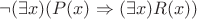 $\neg(\exists x)(P(x)\Rightarrow(\exists x)R(x) )$