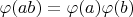 $\varphi (ab) = \varphi (a) \varphi (b)$
