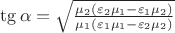 $\tg\alpha = \sqrt{\frac{\mu_2(\varepsilon_2\mu_1-\varepsilon_1\mu_2)}{\mu_1(\varepsilon_1\mu_1-\varepsilon_2\mu_2)}}$ $\tg\alpha = \sqrt{\frac{\mu_2(\varepsilon_2\mu_1-\varepsilon_1\mu_2)}{\mu_1(\varepsilon_1\mu_1-\varepsilon_2\mu_2)}}$