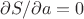 $\partial S / \partial a =0 $