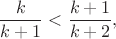 $$\frac{k}{k+1}<\frac{k+1}{k+2},$$