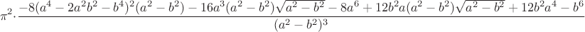 $$
\pi^2\cdot\frac{-8(a^4-2a^2b^2-b^4)^2(a^2-b^2)-16a^3(a^2-b^2)\sqrt{a^2-b^2}-8a^6+12b^2a(a^2-b^2)\sqrt{a^2-b^2}+12b^2a^4-b^6}{(a^2-b^2)^3}
$$