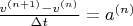 $\frac {v^{(n+1)}-v^{(n)}} {\Delta t}=a^{(n)} $
