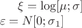 $\xi=\log[\mu;\sigma]\\
\varepsilon=N[0;\sigma_1]$