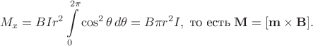 $$M_x=BIr^2\int\limits_0^{2\pi}\cos^2\theta\, d\theta=B\pi r^2I,\;\mbox{то есть}\;\mathbf M=[\mathbf m\times\mathbf B].$$