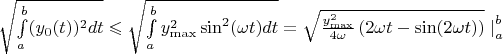 $ \sqrt{\int\limits_{a}^{b}  (y_0(t))^2 dt} \leqslant \sqrt{\int\limits_{a}^{b}  y_{\max}^2 \sin^2({\omega t}) dt} = \sqrt{\frac{y_{\max}^2}{4\omega} \left(2\omega t - \sin({2\omega t}) \right)} \left.\right|_{a}^{b} $