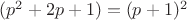 $(p^{2} + 2p + 1) = (p + 1)^{2}$ $(p^{2} + 2p + 1) = (p + 1)^{2}$