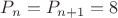 $P_n = P_{n+1} = 8$
