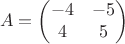 $$\begin{equation*}
A =
\begin{pmatrix}
-4 & -5\\
4 & 5
\end{pmatrix}
\end{equation*}$$