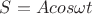 $S=Acos\omega t$