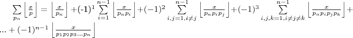$\sum\limits_{p_n}\left\lfloor\frac{x}{p}\right\rfloor = \left\lfloor \frac{x} {p_n} \right\rfloor + $(-1)^1 \sum\limits_{i=1}^{n-1} \left\lfloor \frac{x}{p_np_i} \right\rfloor+  (-1)^2 \sum\limits_{i,j=1,i\neq{j}}^{n-1} \left\lfloor \frac{x}{p_np_ip_j} \right\rfloor +(-1)^3 \sum\limits_{i,j,k=1,i\neq{j}\neq{k}}^{n-1} \left\lfloor \frac{x}{p_np_ip_jp_k} \right\rfloor+...+  (-1)^{n-1}\left\lfloor\frac{x}{p_1p_2p_3...p_n}\right\rfloor$